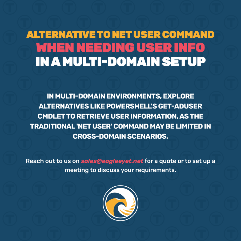 Alternative to Net User Command when needing user infor in a multi domain setup In multi-domain environments, explore alternatives like Powershell's Get-AdUser CMDLET to retrieve user 🕵️‍♂️ information, as the traditional 'NET USER' command may be limited in cross-domain scenarios. 🔎 Learn more: https://eagleeyet.net/blog/faq/alternative-to-net-user-command-when-needing-user-infor-in-a-multi-domain-setup/ Reach out to us at sales@eagleeyet.net for a quote or to set up a meeting to discuss your requirements. EAGLEEYET.NET #eagleeyeet #eagleeyetblog #eagleeyetfaq #netusercommand #powershell
